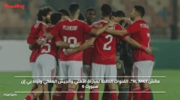 ماتش AL AHLY.. القنوات الناقلة لمباراة الأهلي والجيش الملكي وتردد بي إن سبورت 6